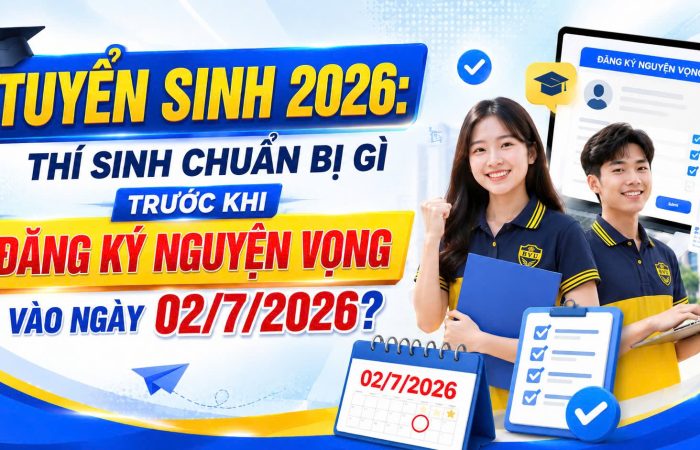 Tuyển sinh 2026: Thí sinh chuẩn bị gì trước khi đăng ký Nguyện vọng vào ngày 02/7/2026?